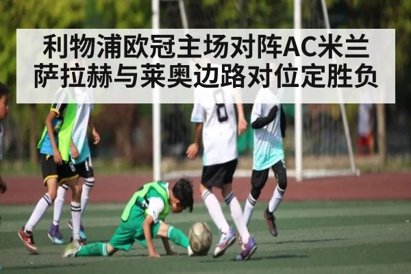利物浦欧冠主场对阵AC米兰 萨拉赫与莱奥边路对位定胜负