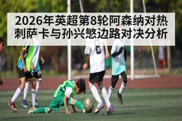 2026年英超第8轮阿森纳对热刺萨卡与孙兴慜边路对决分析